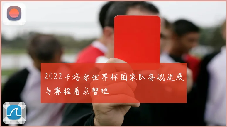 2022卡塔尔世界杯国家队备战进展与赛程看点整理