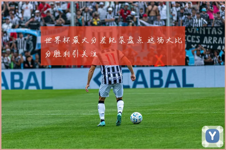 世界杯最大分差纪录盘点 这场大比分胜利引关注