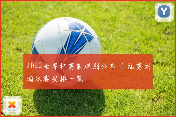 2022世界杯赛制规则公布 小组赛到淘汰赛安排一览