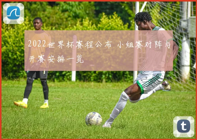 2022世界杯赛程公布 小组赛对阵与开赛安排一览