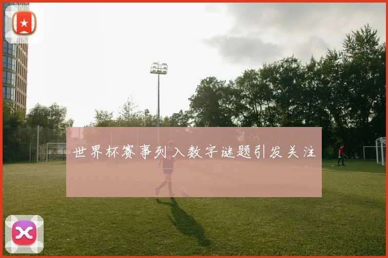 世界杯赛事列入数字谜题引发关注