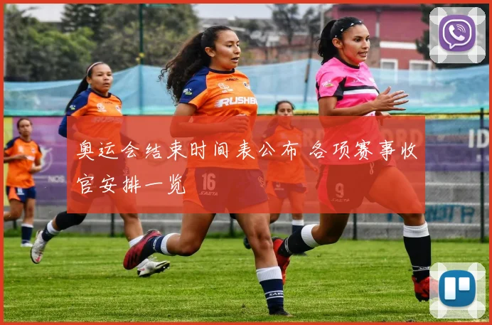 奥运会结束时间表公布 各项赛事收官安排一览