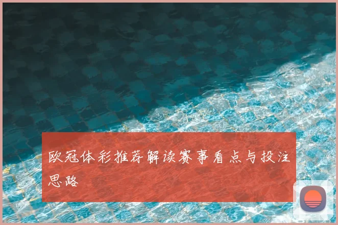 欧冠体彩推荐解读赛事看点与投注思路