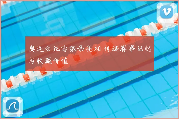 奥运会纪念银条亮相 传递赛事记忆与收藏价值