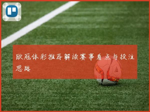 欧冠体彩推荐解读赛事看点与投注思路