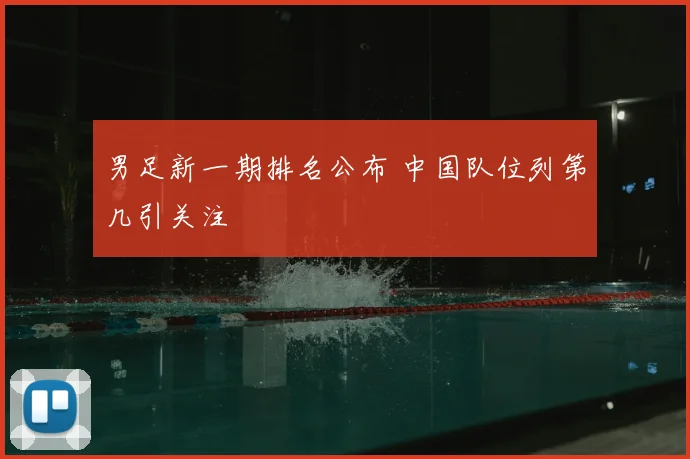 男足新一期排名公布 中国队位列第几引关注