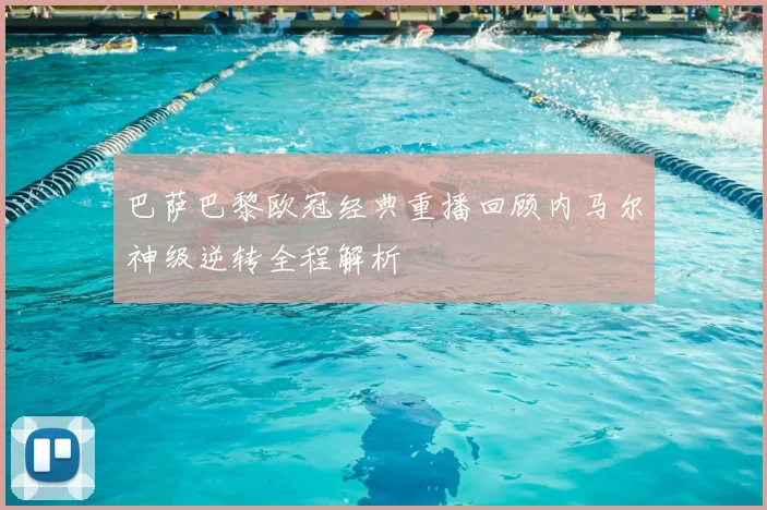 巴萨巴黎欧冠经典重播回顾内马尔神级逆转全程解析