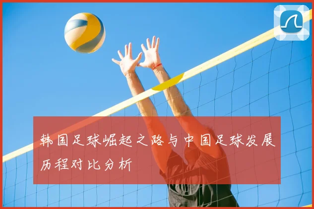 韩国足球崛起之路与中国足球发展历程对比分析