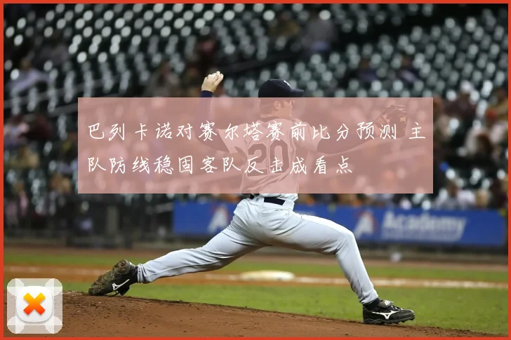 巴列卡诺对赛尔塔赛前比分预测 主队防线稳固客队反击成看点