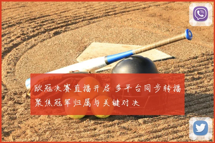 欧冠决赛直播开启 多平台同步转播聚焦冠军归属与关键对决