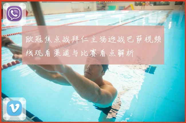 欧冠焦点战拜仁主场迎战巴萨视频线观看渠道与比赛看点解析