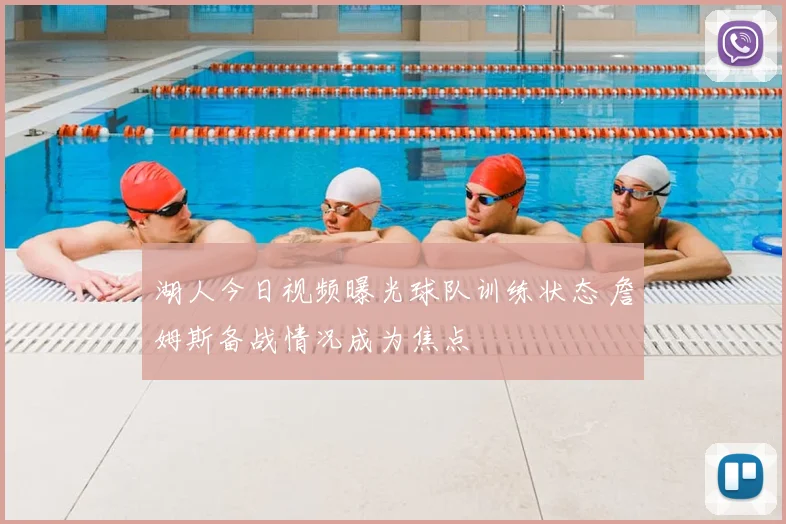 湖人今日视频曝光球队训练状态 詹姆斯备战情况成为焦点