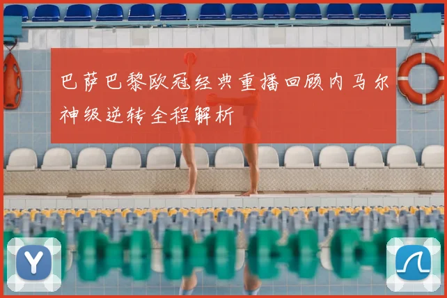 巴萨巴黎欧冠经典重播回顾内马尔神级逆转全程解析