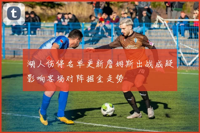 湖人伤停名单更新詹姆斯出战成疑影响客场对阵掘金走势