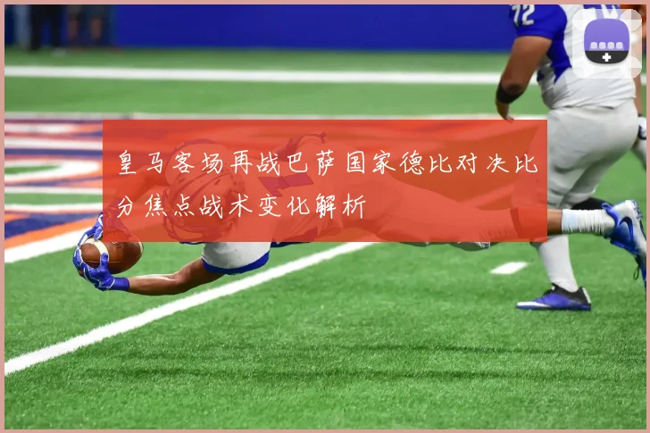 皇马客场再战巴萨国家德比对决比分焦点战术变化解析