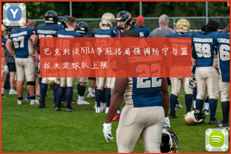 巴克利谈NBA争冠格局强调防守与篮板决定球队上限