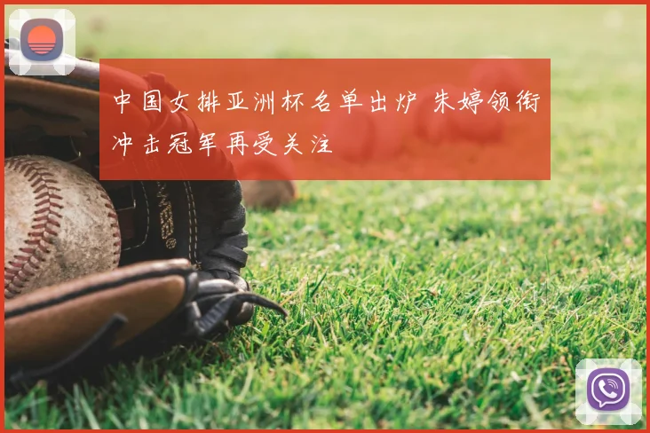 中国女排亚洲杯名单出炉 朱婷领衔冲击冠军再受关注