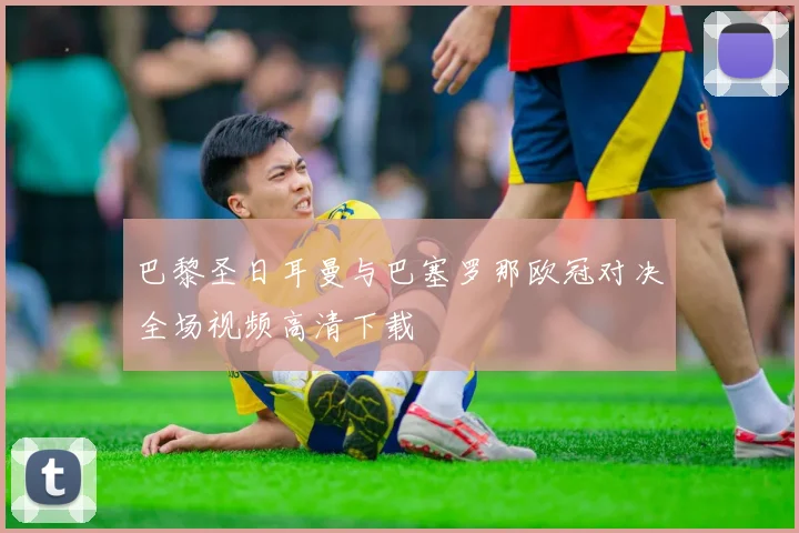 巴黎圣日耳曼与巴塞罗那欧冠对决全场视频高清下载