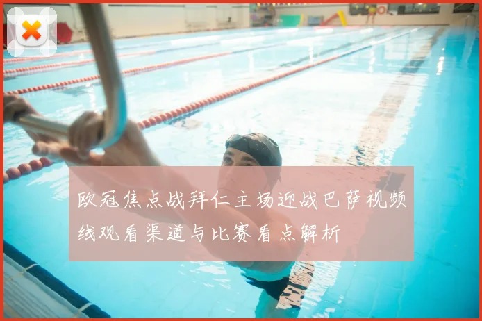 欧冠焦点战拜仁主场迎战巴萨视频线观看渠道与比赛看点解析