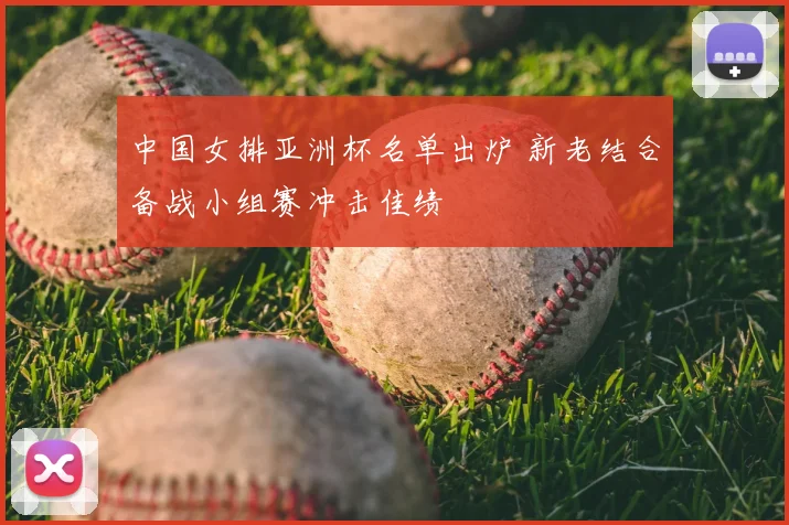 中国女排亚洲杯名单出炉 新老结合备战小组赛冲击佳绩