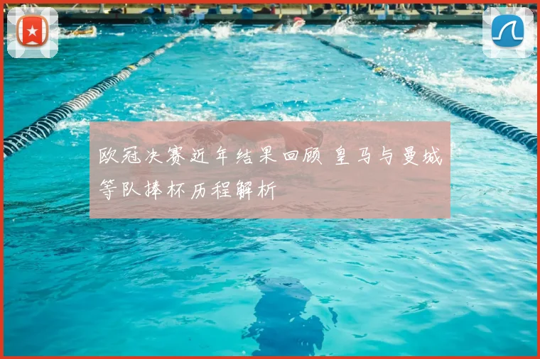 欧冠决赛近年结果回顾 皇马与曼城等队捧杯历程解析