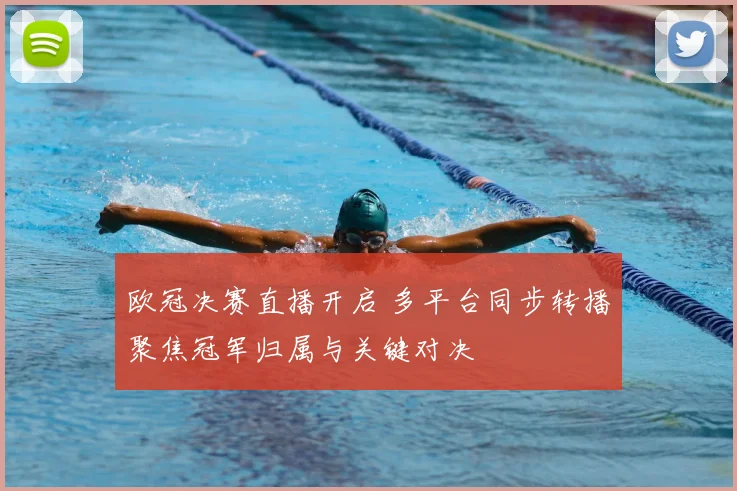 欧冠决赛直播开启 多平台同步转播聚焦冠军归属与关键对决